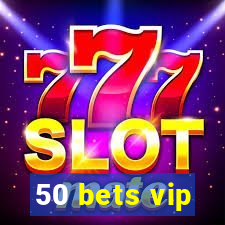 50 bets vip